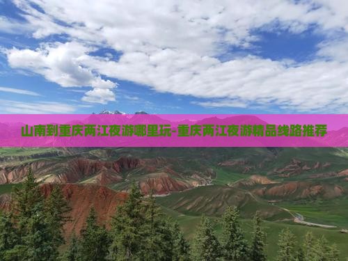 山南到重庆两江夜游哪里玩-重庆两江夜游精品线路推荐