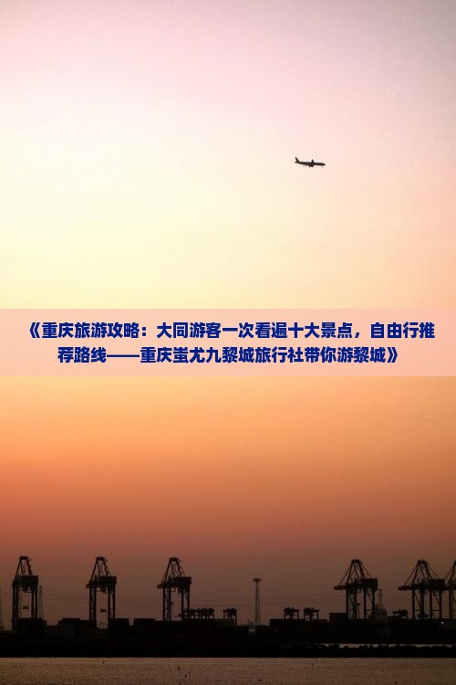 《重庆旅游攻略：大同游客一次看遍十大景点，自由行推荐路线——重庆蚩尤九黎城旅行社带你游黎城》