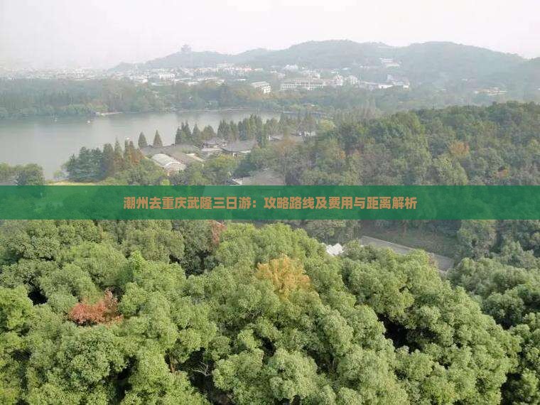 潮州去重庆武隆三日游：攻略路线及费用与距离解析