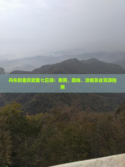 丹东到重庆武隆七日游：费用、路线、攻略及自驾游指南