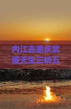 内江去重庆武隆天生三桥五日游 内江去重庆武隆天生三桥五日游