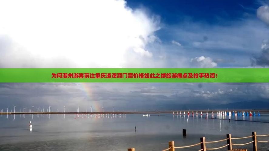 为何潮州游客前往重庆渣滓洞门票价格如此之缚旅游痛点及抢手热词！
