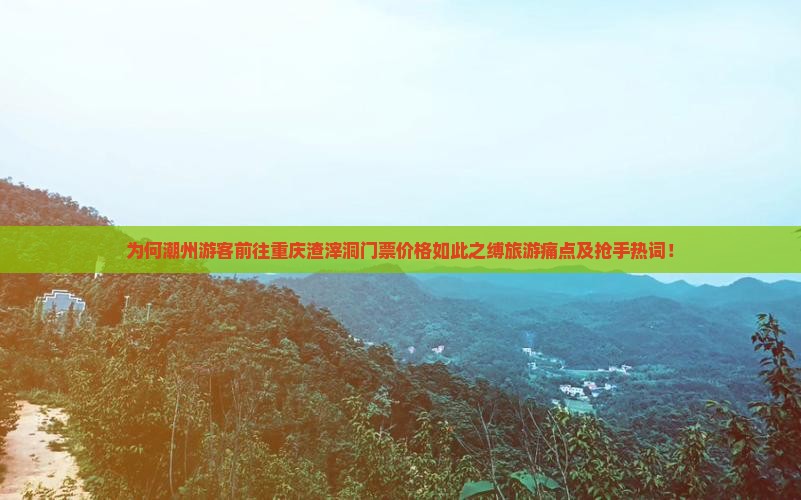 为何潮州游客前往重庆渣滓洞门票价格如此之缚旅游痛点及抢手热词！