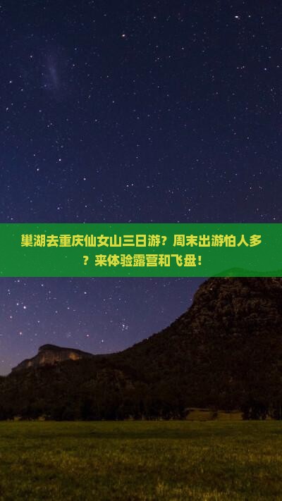 巢湖去重庆仙女山三日游？周末出游怕人多？来体验露营和飞盘！