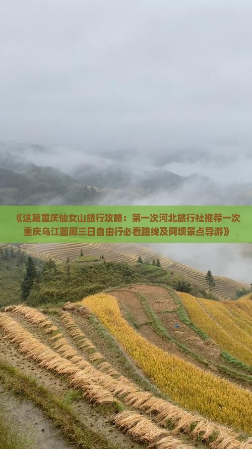 《这篇重庆仙女山旅行攻略：第一次河北旅行社推荐一次重庆乌江画廊三日自由行必看路线及阿坝景点导游》