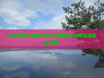 甘孜至重庆仙女山七日游攻略及必体验活动全解析？