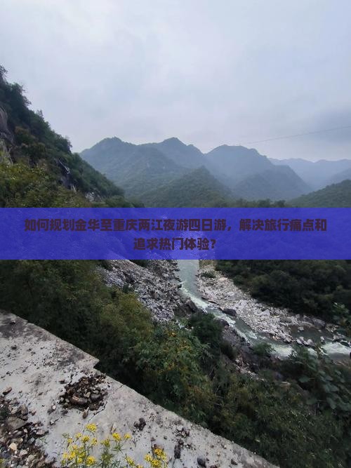 如何规划金华至重庆两江夜游四日游，解决旅行痛点和追求热门体验？