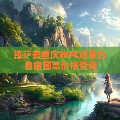 拉萨去重庆WFC观景台自由团票价格查询