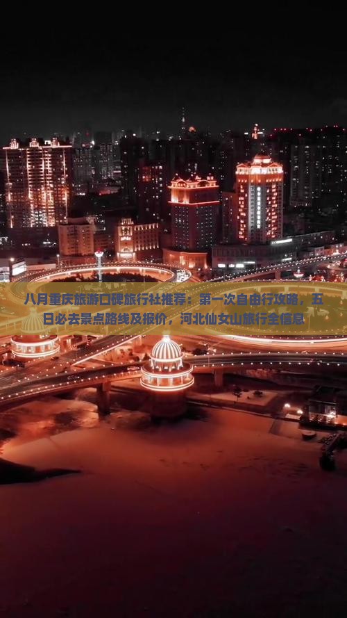 八月重庆旅游口碑旅行社推荐：第一次自由行攻略，五日必去景点路线及报价，河北仙女山旅行全信息