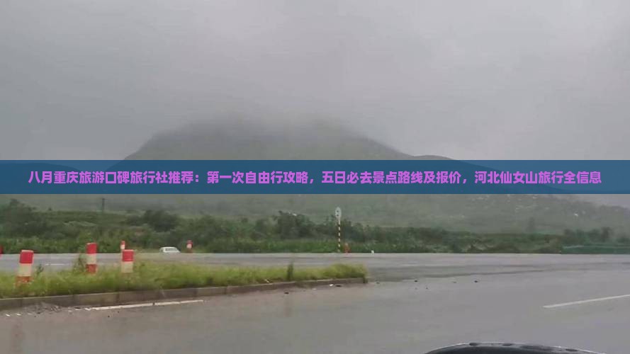 八月重庆旅游口碑旅行社推荐：第一次自由行攻略，五日必去景点路线及报价，河北仙女山旅行全信息