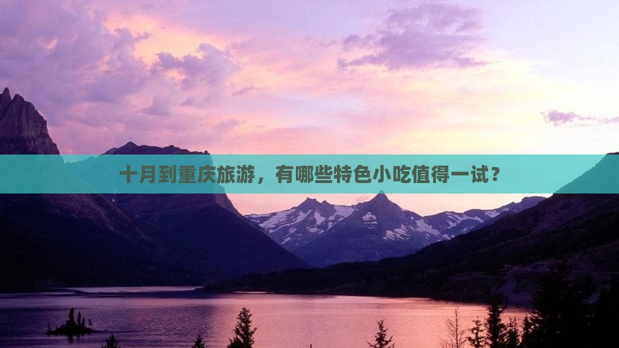 十月到重庆旅游，有哪些特色小吃值得一试？