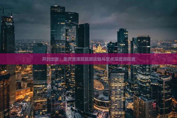 开封出发：重庆渣滓洞旅游攻略与景点深度游指南