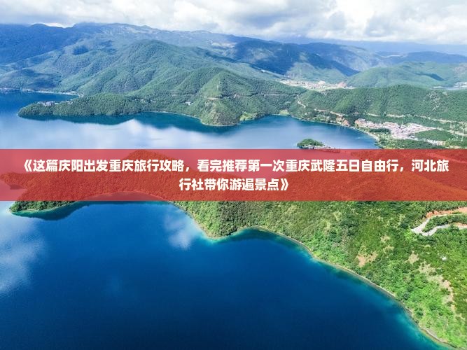 《这篇庆阳出发重庆旅行攻略，看完推荐第一次重庆武隆五日自由行，河北旅行社带你游遍景点》