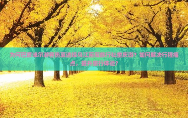 为何巴彦淖尔游客热衷选择乌江画廊旅行社重庆游？如何解决行程痛点，提升旅行体验？