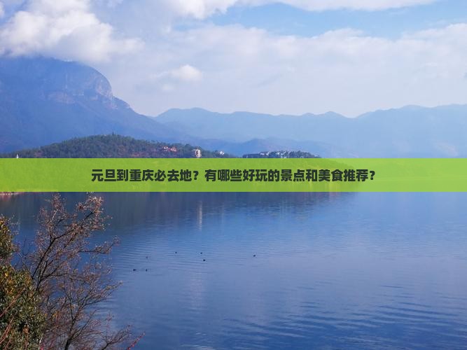 元旦到重庆必去地？有哪些好玩的景点和美食推荐？