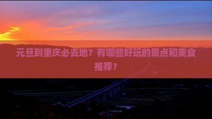 元旦到重庆必去地？有哪些好玩的景点和美食推荐？