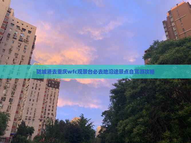 防城港去重庆wfc观景台必去地沿途景点自驾游攻略