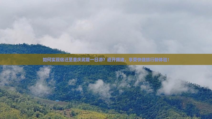 如何实现宿迁至重庆武隆一日游？避开拥堵，享受快捷旅行新体验！