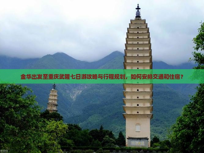 金华出发至重庆武隆七日游攻略与行程规划，如何安排交通和住宿？
