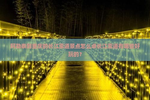 阿勒泰到重庆的长江索道景点怎么卓长江索道有哪些好玩的? 阿勒泰到重庆的长江索道景点怎么卓长江索道有哪些好玩的?