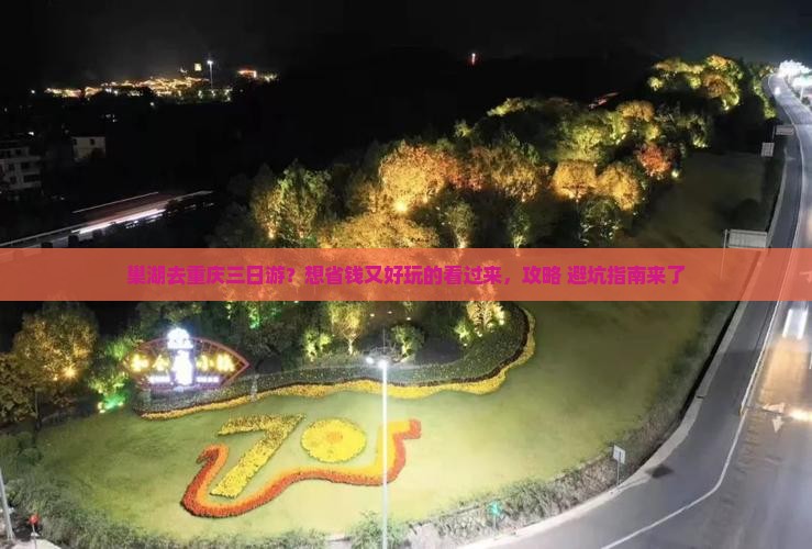 巢湖去重庆三日游?想省钱又好玩的看过来,攻略+避坑指南来了 巢湖去重庆三日游?想省钱又好玩的看过来,攻略+避坑指南来了