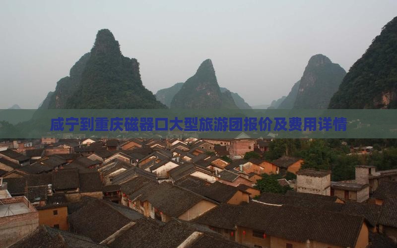 咸宁到重庆磁器口大型旅游团报价及费用详情 咸宁到重庆磁器口大型旅游团报价及费用详情