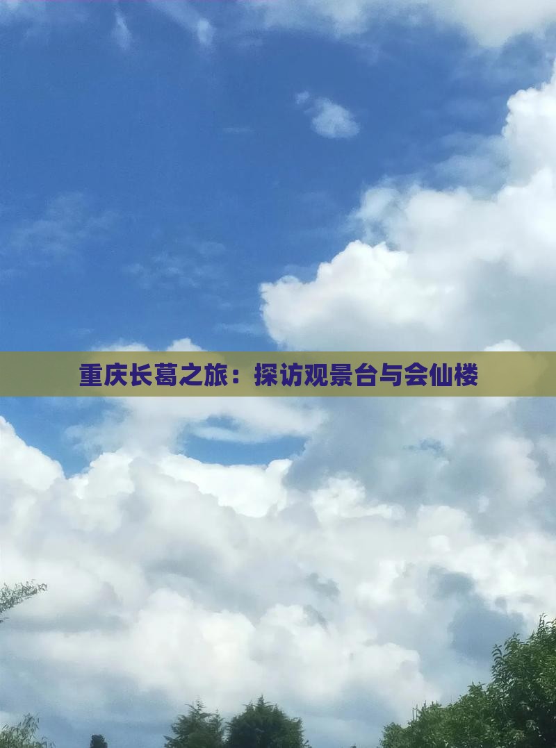 重庆长葛之旅：探访观景台与会仙楼