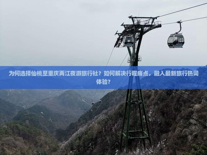 为何选择仙桃至重庆两江夜游旅行社？如何解决行程痛点，融入最新旅行热词体验？