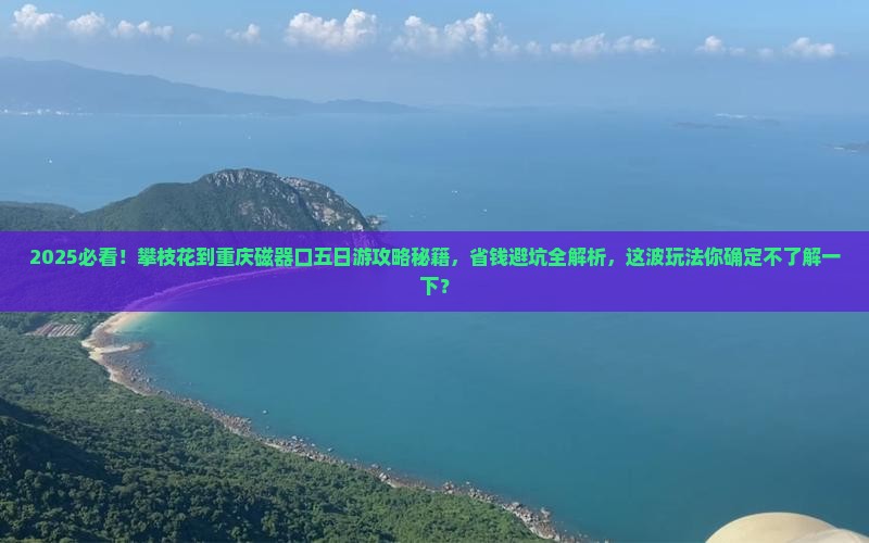 攀枝花到重庆磁器口五日游