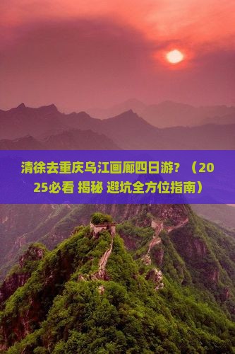 清徐去重庆乌江画廊四日游