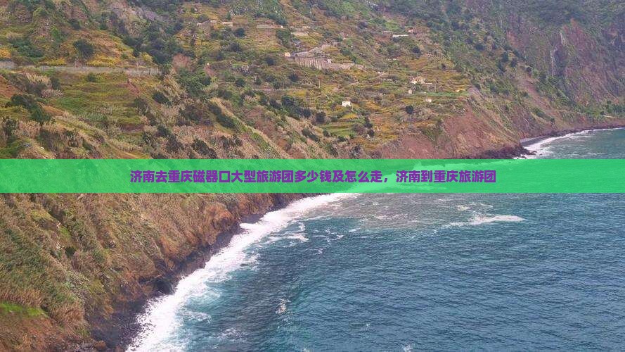 济南去重庆磁器口大型旅游团