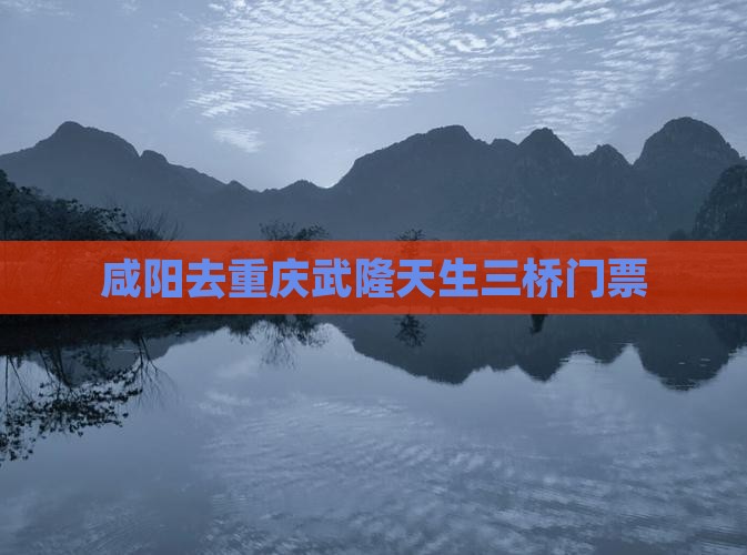 咸阳去重庆武隆天生三桥门票