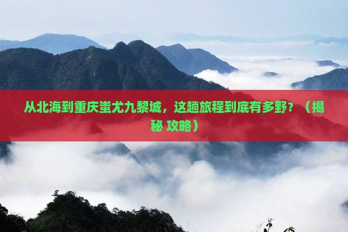 北海到重庆蚩尤九黎城旅游