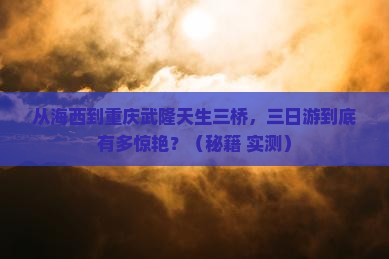 海西到重庆武隆天生三桥三日游