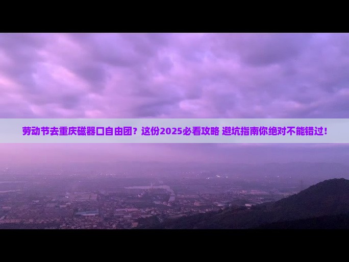 劳动节去重庆磁器口自由团