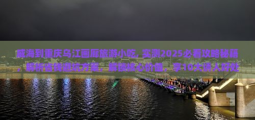 威海到重庆乌江画廊旅游小吃