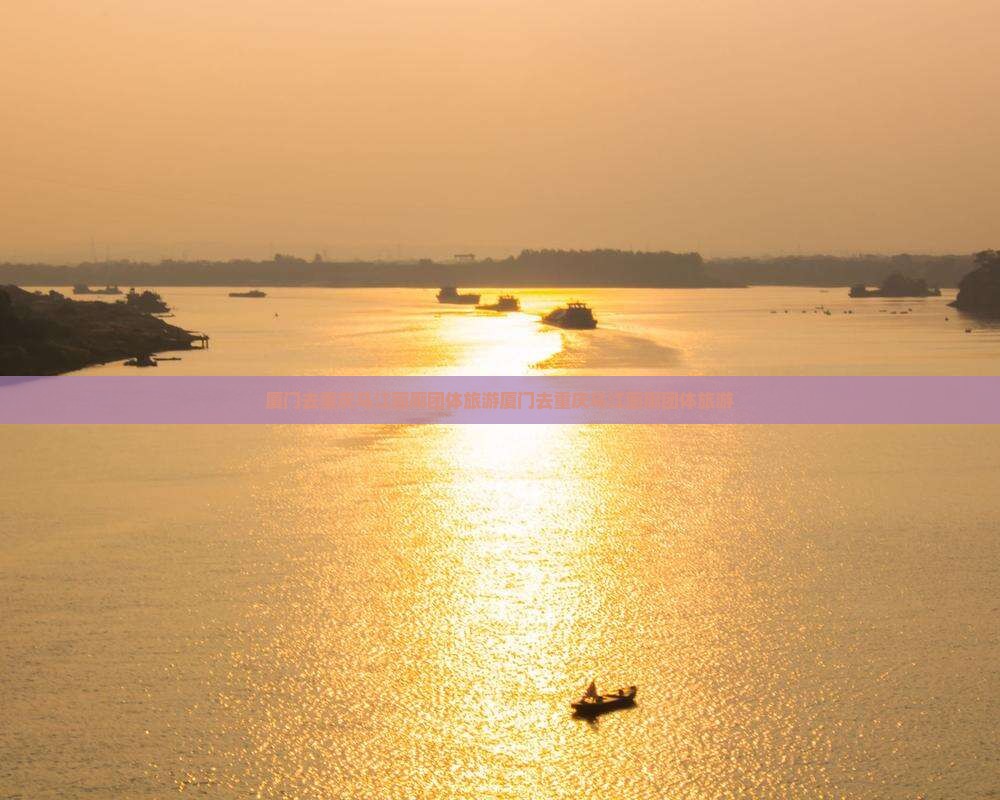 厦门去重庆乌江画廊团体旅游