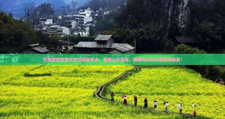 巴音郭楞到重庆乌江画廊景点