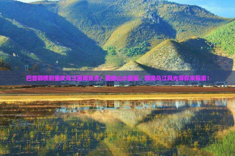 巴音郭楞到重庆乌江画廊景点