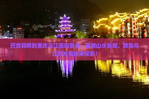巴音郭楞到重庆乌江画廊景点