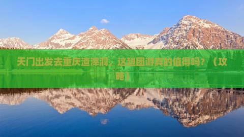 天门去重庆渣滓洞团体旅游