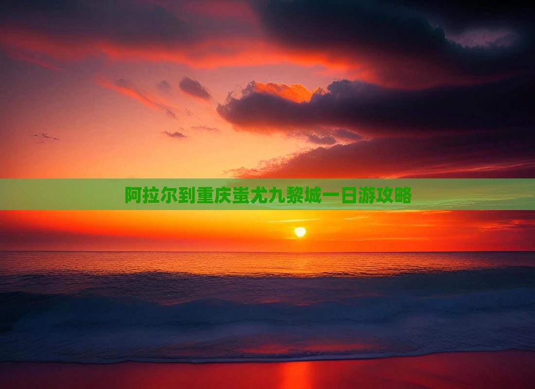 阿拉尔到重庆蚩尤九黎城一日