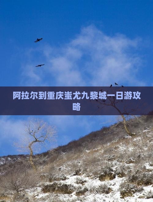 阿拉尔到重庆蚩尤九黎城一日