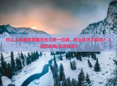 内江去重庆武隆天生三桥一日