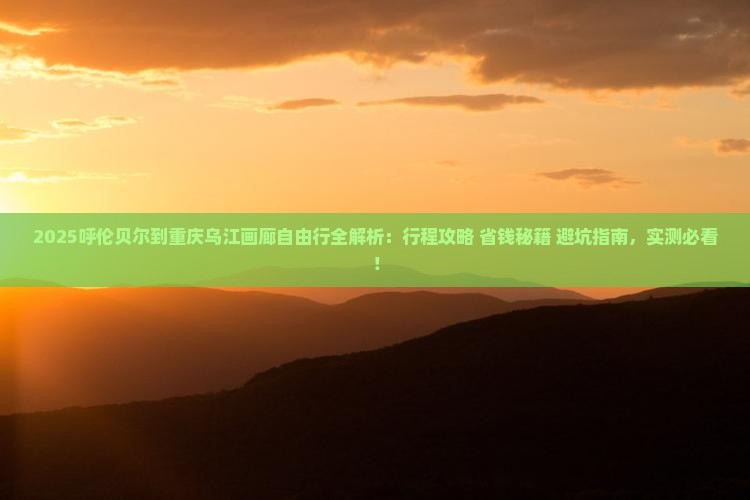 呼伦贝尔到重庆乌江画廊自由行