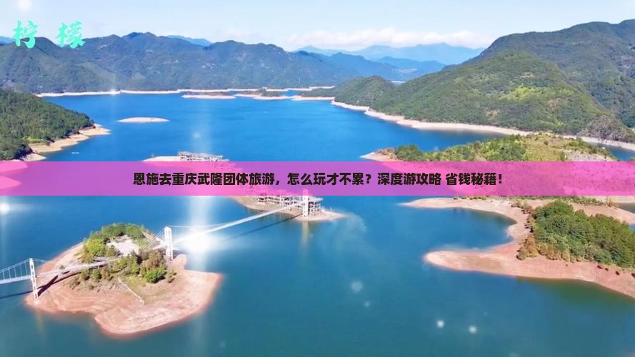 恩施去重庆武隆团体旅游 恩施去重庆武隆团体旅游