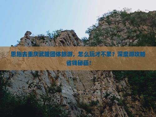 恩施去重庆武隆团体旅游 恩施去重庆武隆团体旅游