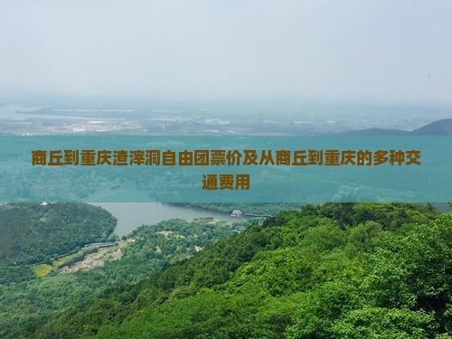 商丘到重庆渣滓洞自由团票价及从商丘到重庆的多种交通费用