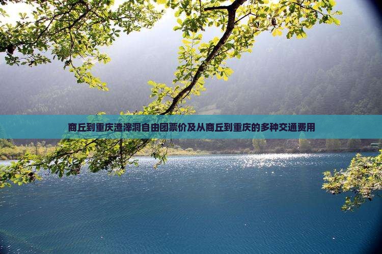 商丘到重庆渣滓洞自由团票价及从商丘到重庆的多种交通费用