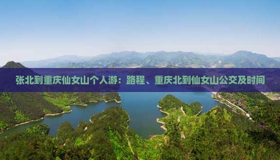 张北到重庆仙女山个人游：路程、重庆北到仙女山公交及时间